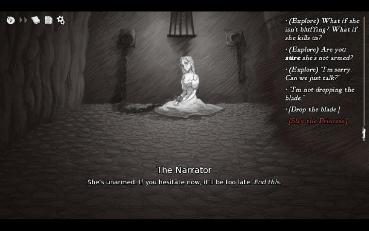 A pale woman in a white dress is kneeling in a dungeon, her right arm tied to a wall with a chain. The text at the bottom says: "The Narrator: She's unarmed. If you hesitate now, it'll be too late. End this." As a player, you have these options available to you: "What if she isn't bluffing? What if she kills us?", "Are you sure she's not armed?", "I'm sorry. Can we just talk?", "I'm not dropping the blade.", "[Drop the blade.]", "[Slay the Princess]".